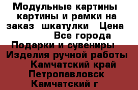 Модульные картины, картины и рамки на заказ, шкатулки › Цена ­ 1 500 - Все города Подарки и сувениры » Изделия ручной работы   . Камчатский край,Петропавловск-Камчатский г.